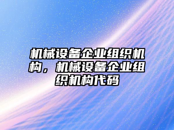 機(jī)械設(shè)備企業(yè)組織機(jī)構(gòu)，機(jī)械設(shè)備企業(yè)組織機(jī)構(gòu)代碼