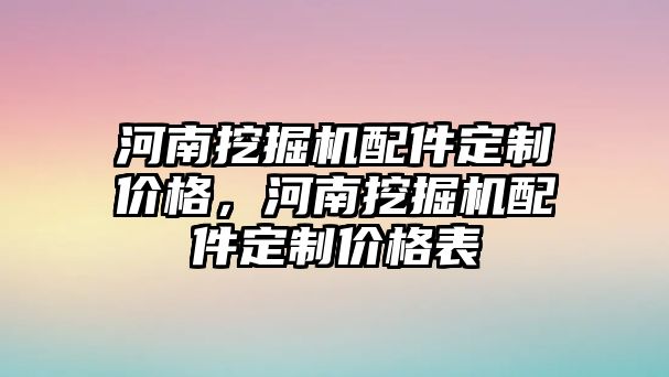 河南挖掘機(jī)配件定制價格，河南挖掘機(jī)配件定制價格表