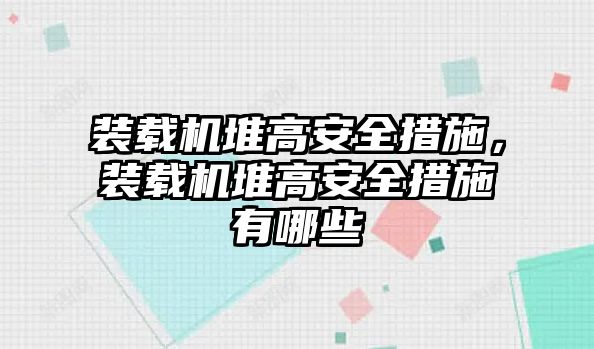 裝載機堆高安全措施，裝載機堆高安全措施有哪些