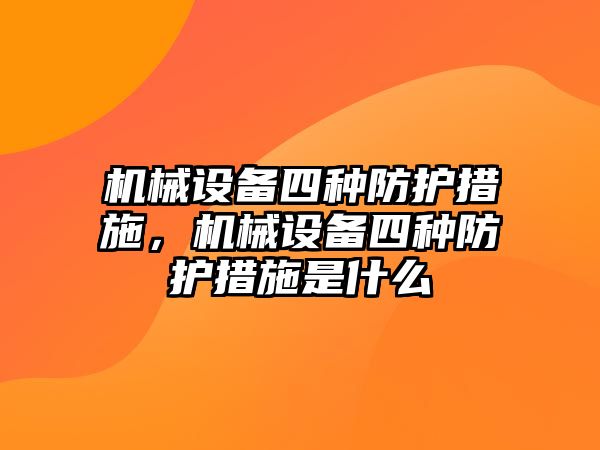 機(jī)械設(shè)備四種防護(hù)措施，機(jī)械設(shè)備四種防護(hù)措施是什么