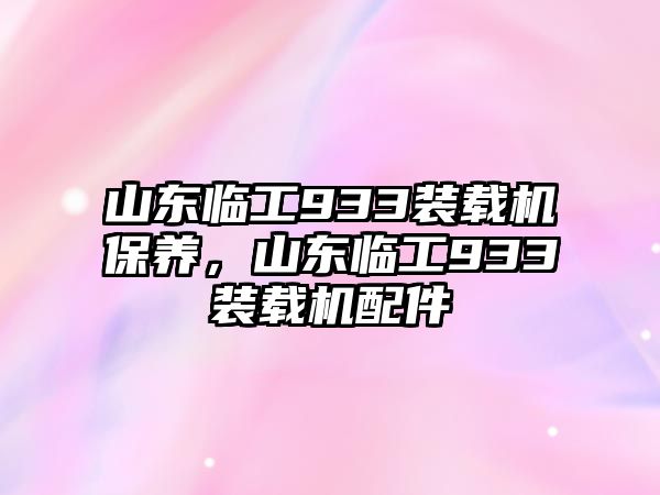 山東臨工933裝載機(jī)保養(yǎng)，山東臨工933裝載機(jī)配件