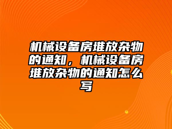 機械設(shè)備房堆放雜物的通知，機械設(shè)備房堆放雜物的通知怎么寫