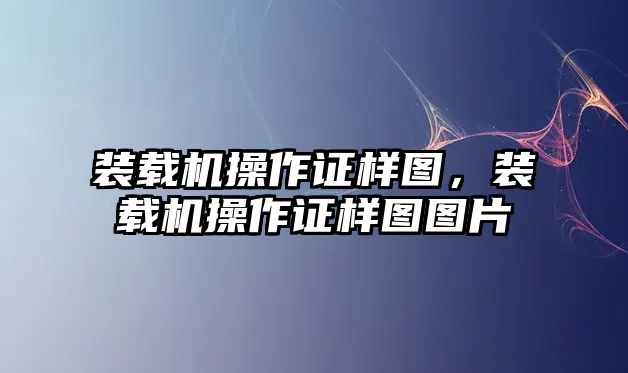 裝載機(jī)操作證樣圖，裝載機(jī)操作證樣圖圖片