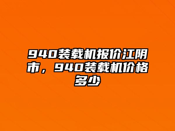 940裝載機(jī)報價江陰市，940裝載機(jī)價格多少