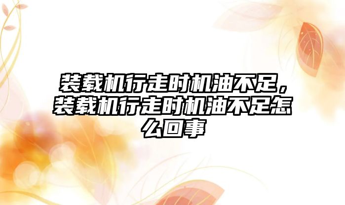 裝載機行走時機油不足，裝載機行走時機油不足怎么回事