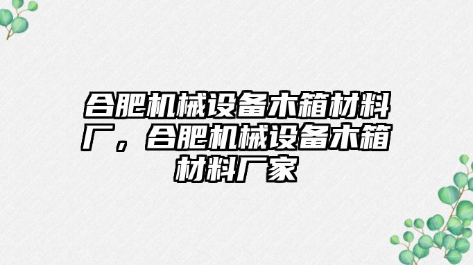 合肥機(jī)械設(shè)備木箱材料廠(chǎng)，合肥機(jī)械設(shè)備木箱材料廠(chǎng)家