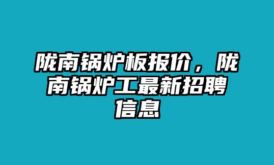 隴南鍋爐板報價，隴南鍋爐工最新招聘信息