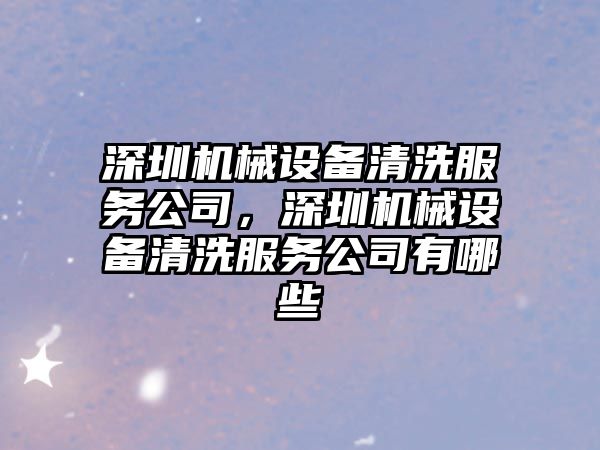 深圳機械設(shè)備清洗服務(wù)公司，深圳機械設(shè)備清洗服務(wù)公司有哪些