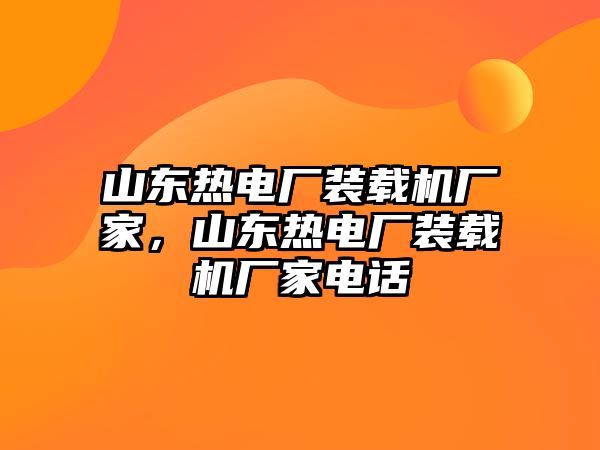 山東熱電廠裝載機廠家，山東熱電廠裝載機廠家電話