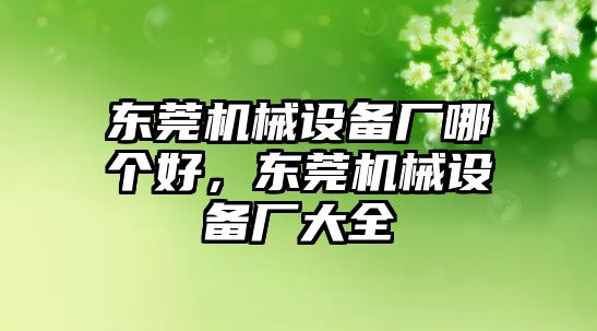 東莞機械設(shè)備廠哪個好，東莞機械設(shè)備廠大全