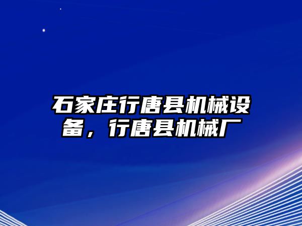 石家莊行唐縣機(jī)械設(shè)備，行唐縣機(jī)械廠