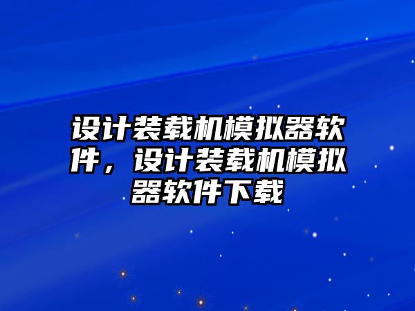 設(shè)計裝載機模擬器軟件，設(shè)計裝載機模擬器軟件下載