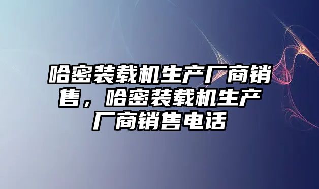 哈密裝載機生產(chǎn)廠商銷售，哈密裝載機生產(chǎn)廠商銷售電話