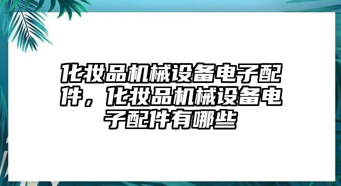 化妝品機(jī)械設(shè)備電子配件，化妝品機(jī)械設(shè)備電子配件有哪些