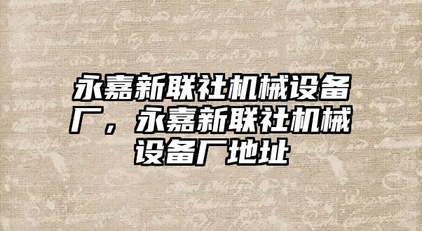 永嘉新聯(lián)社機(jī)械設(shè)備廠，永嘉新聯(lián)社機(jī)械設(shè)備廠地址