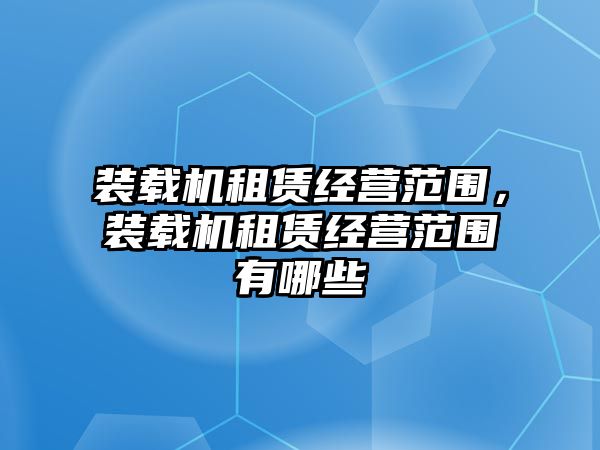 裝載機(jī)租賃經(jīng)營(yíng)范圍，裝載機(jī)租賃經(jīng)營(yíng)范圍有哪些