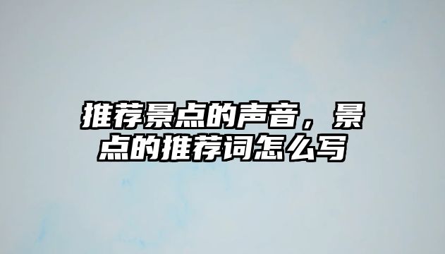 推薦景點(diǎn)的聲音，景點(diǎn)的推薦詞怎么寫