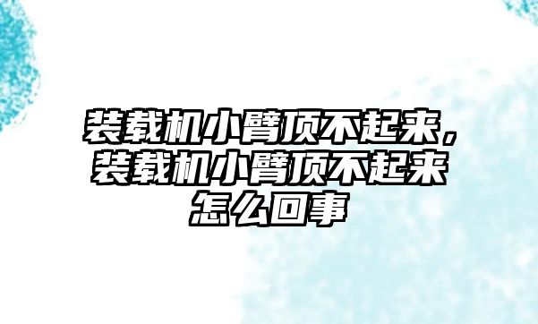 裝載機(jī)小臂頂不起來，裝載機(jī)小臂頂不起來怎么回事