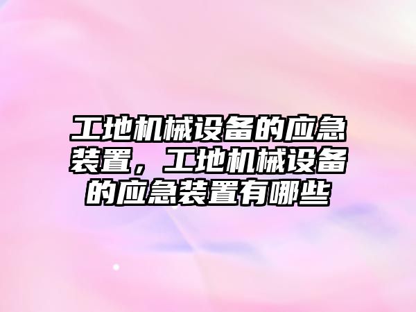 工地機械設(shè)備的應(yīng)急裝置，工地機械設(shè)備的應(yīng)急裝置有哪些