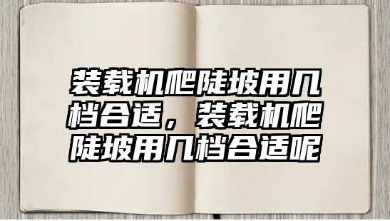 裝載機(jī)爬陡坡用幾檔合適，裝載機(jī)爬陡坡用幾檔合適呢