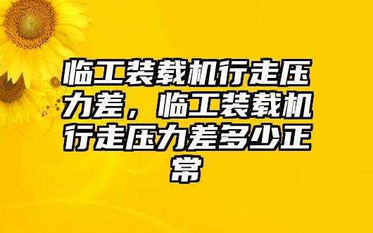 臨工裝載機(jī)行走壓力差，臨工裝載機(jī)行走壓力差多少正常