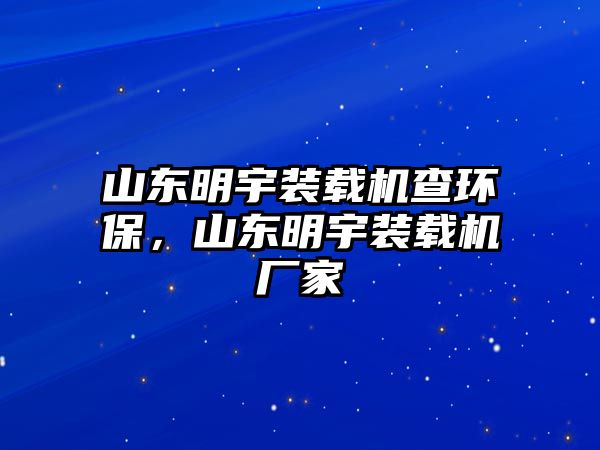 山東明宇裝載機查環(huán)保，山東明宇裝載機廠家