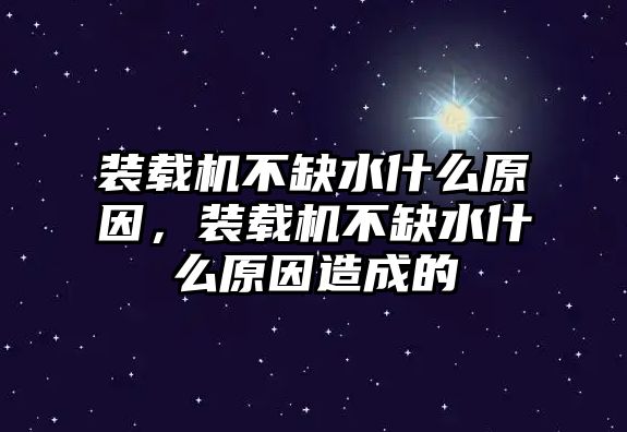 裝載機(jī)不缺水什么原因，裝載機(jī)不缺水什么原因造成的