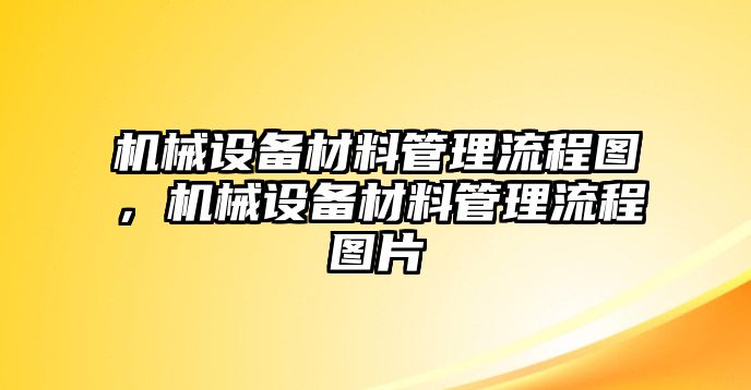 機(jī)械設(shè)備材料管理流程圖，機(jī)械設(shè)備材料管理流程圖片