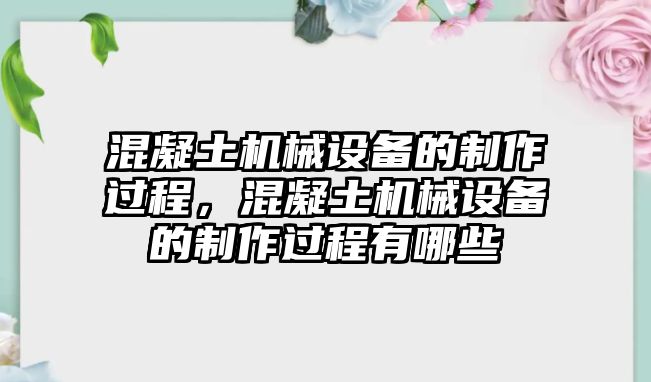 混凝土機(jī)械設(shè)備的制作過(guò)程，混凝土機(jī)械設(shè)備的制作過(guò)程有哪些