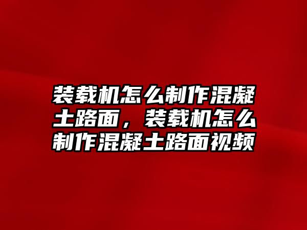 裝載機(jī)怎么制作混凝土路面，裝載機(jī)怎么制作混凝土路面視頻