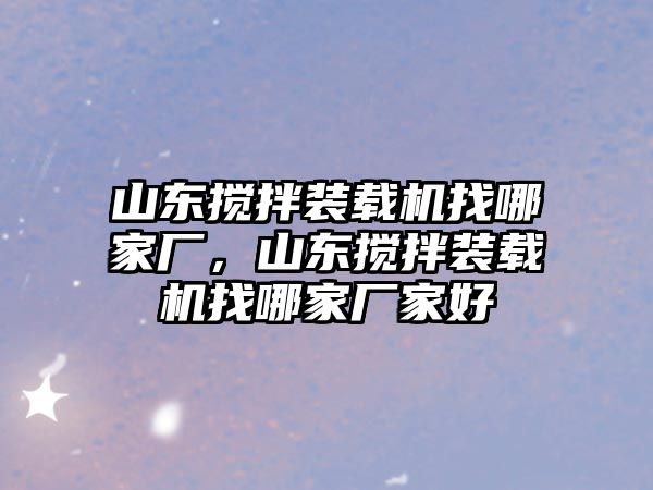 山東攪拌裝載機(jī)找哪家廠，山東攪拌裝載機(jī)找哪家廠家好