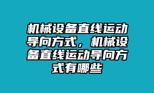 機械設(shè)備直線運動導向方式，機械設(shè)備直線運動導向方式有哪些