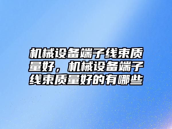 機械設備端子線束質量好，機械設備端子線束質量好的有哪些