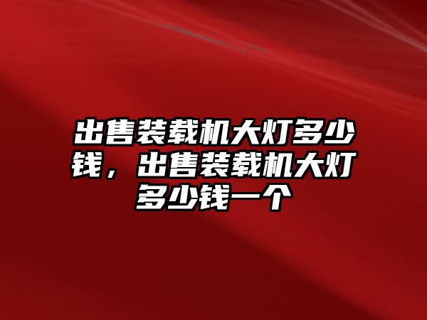 出售裝載機大燈多少錢，出售裝載機大燈多少錢一個