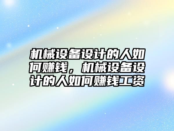 機械設備設計的人如何賺錢，機械設備設計的人如何賺錢工資