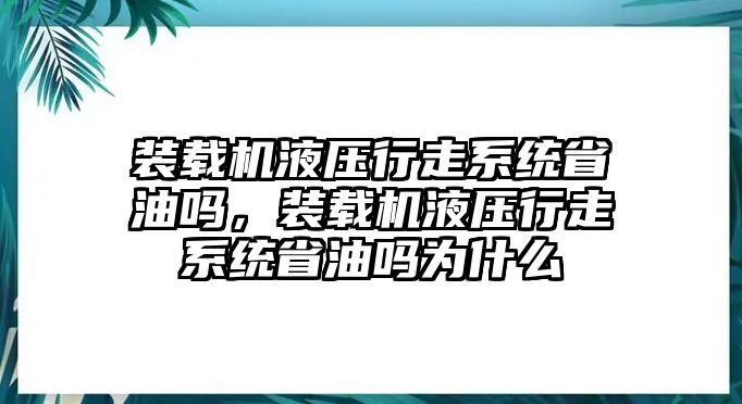 裝載機(jī)液壓行走系統(tǒng)省油嗎，裝載機(jī)液壓行走系統(tǒng)省油嗎為什么