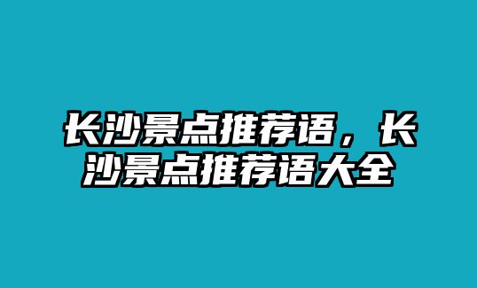 長沙景點(diǎn)推薦語，長沙景點(diǎn)推薦語大全