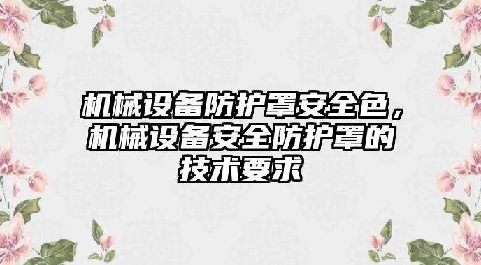 機械設備防護罩安全色，機械設備安全防護罩的技術(shù)要求