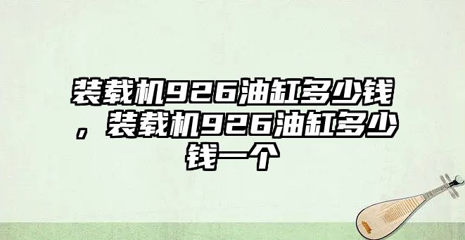 裝載機(jī)926油缸多少錢，裝載機(jī)926油缸多少錢一個