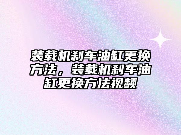 裝載機(jī)剎車油缸更換方法，裝載機(jī)剎車油缸更換方法視頻