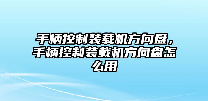 手柄控制裝載機(jī)方向盤，手柄控制裝載機(jī)方向盤怎么用