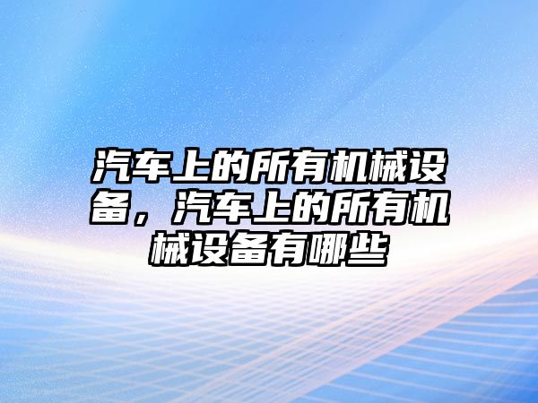 汽車(chē)上的所有機(jī)械設(shè)備，汽車(chē)上的所有機(jī)械設(shè)備有哪些