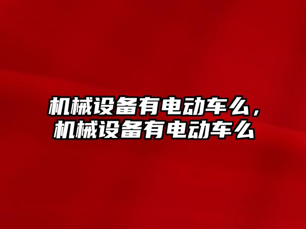 機械設備有電動車么，機械設備有電動車么