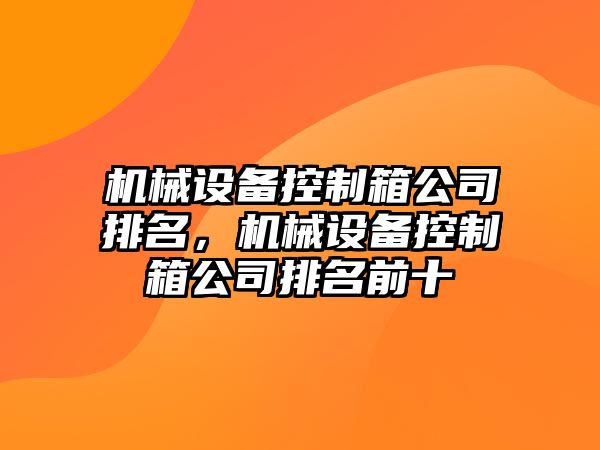 機械設(shè)備控制箱公司排名，機械設(shè)備控制箱公司排名前十