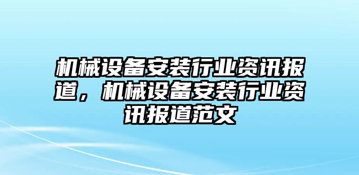 機(jī)械設(shè)備安裝行業(yè)資訊報(bào)道，機(jī)械設(shè)備安裝行業(yè)資訊報(bào)道范文