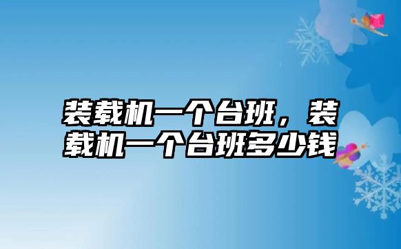 裝載機(jī)一個(gè)臺(tái)班，裝載機(jī)一個(gè)臺(tái)班多少錢