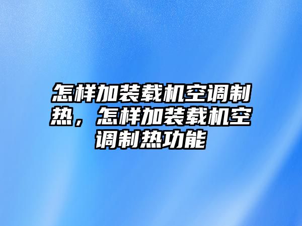 怎樣加裝載機(jī)空調(diào)制熱，怎樣加裝載機(jī)空調(diào)制熱功能