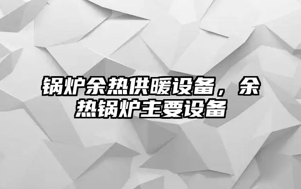 鍋爐余熱供暖設備，余熱鍋爐主要設備