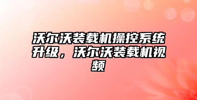 沃爾沃裝載機(jī)操控系統(tǒng)升級(jí)，沃爾沃裝載機(jī)視頻