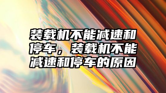 裝載機不能減速和停車，裝載機不能減速和停車的原因